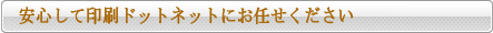 安心して印刷ドットネットにお任せください